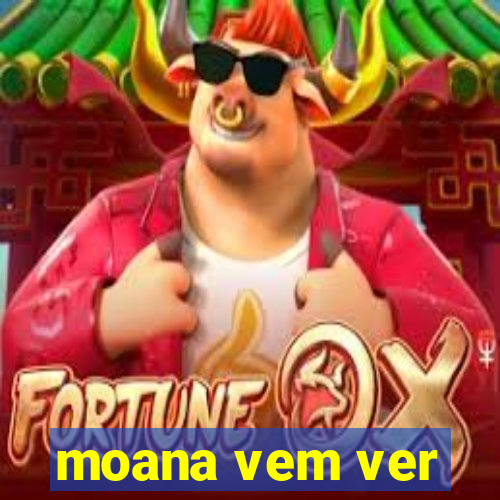 moana vem ver