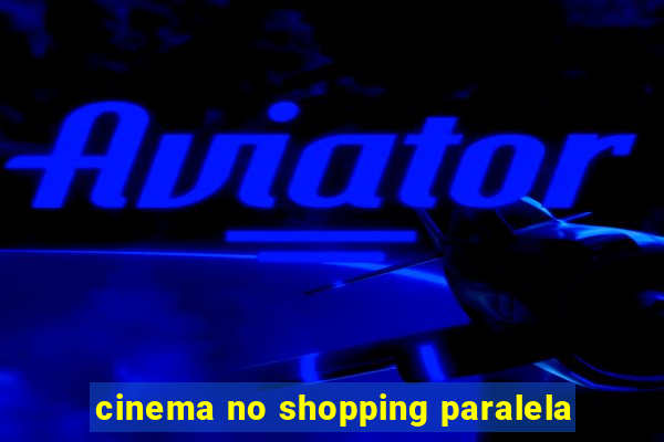 cinema no shopping paralela