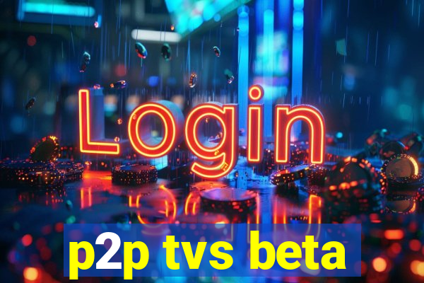 p2p tvs beta