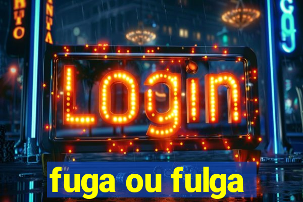 fuga ou fulga