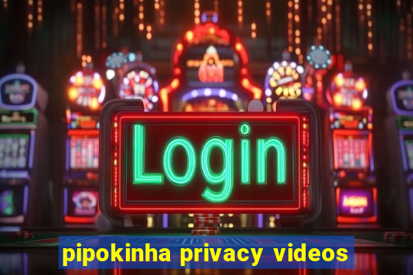 pipokinha privacy videos