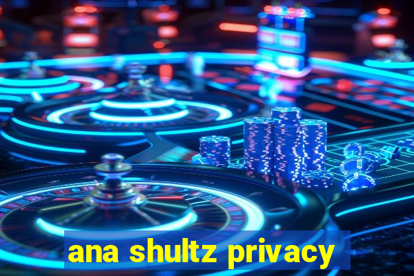 ana shultz privacy