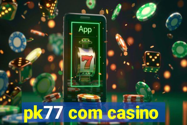 pk77 com casino