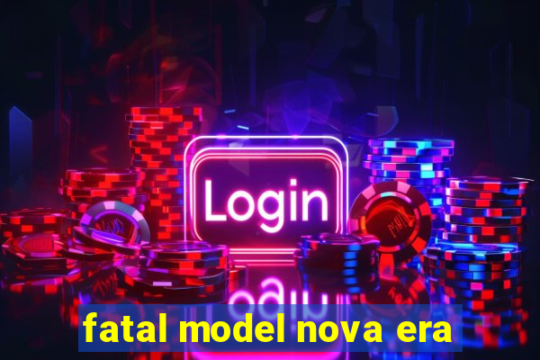 fatal model nova era