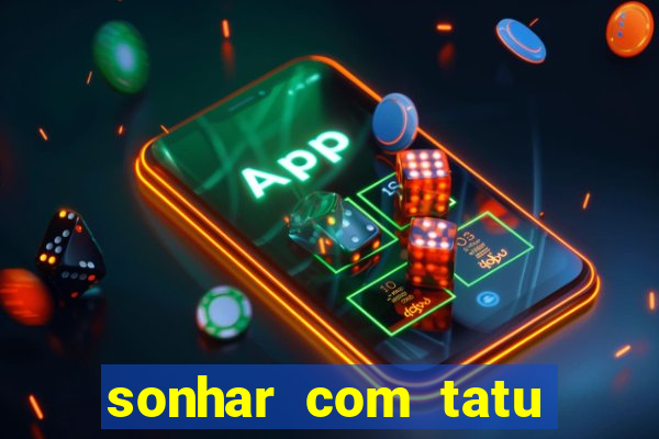 sonhar com tatu jogo do bicho