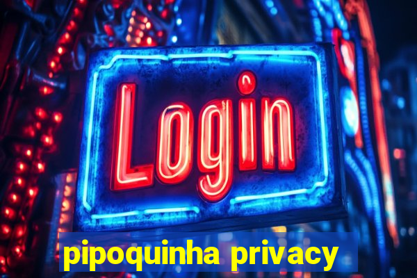 pipoquinha privacy