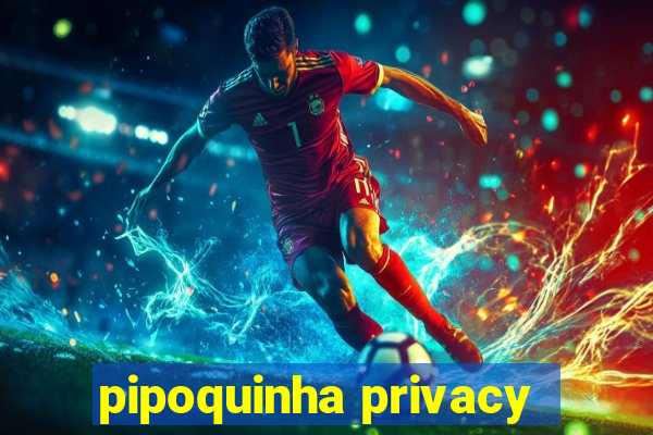 pipoquinha privacy