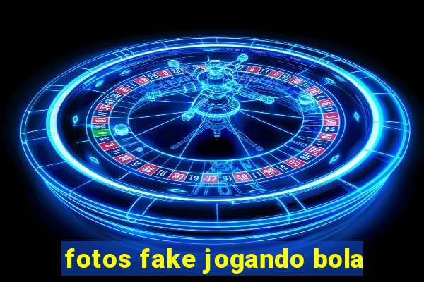 fotos fake jogando bola