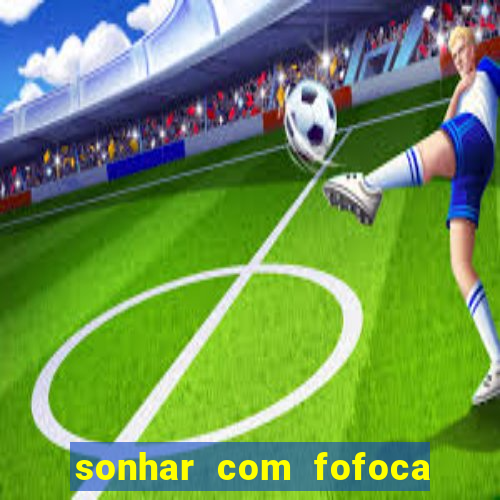 sonhar com fofoca jogo do bicho