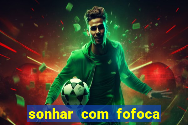 sonhar com fofoca jogo do bicho