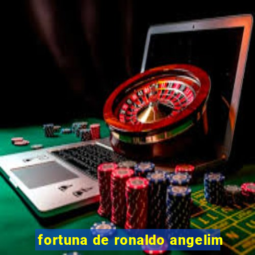 fortuna de ronaldo angelim