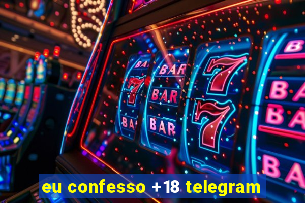 eu confesso +18 telegram