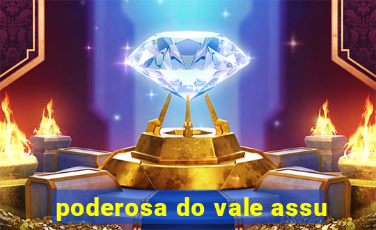 poderosa do vale assu