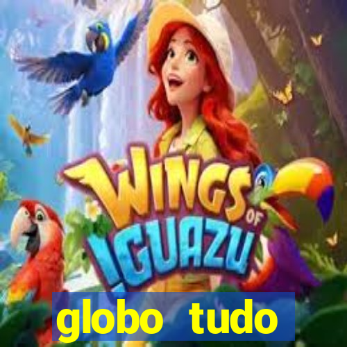 globo tudo absolutamente tudo