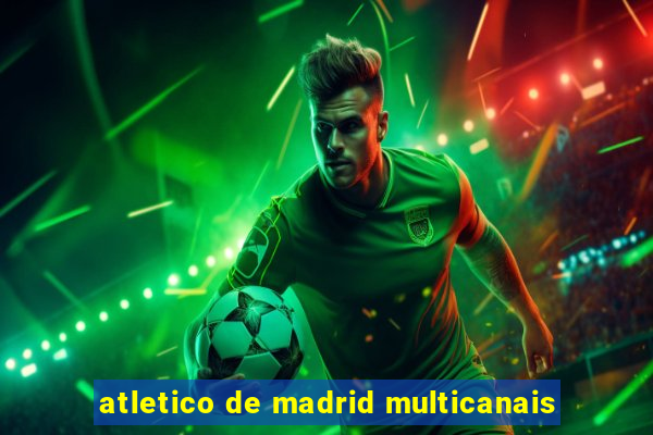 atletico de madrid multicanais