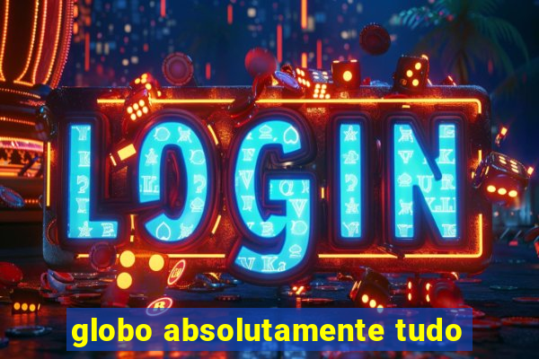 globo absolutamente tudo