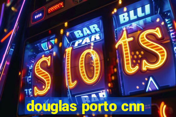 douglas porto cnn