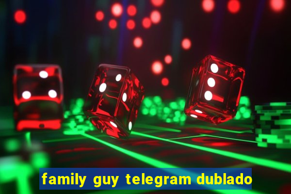 family guy telegram dublado