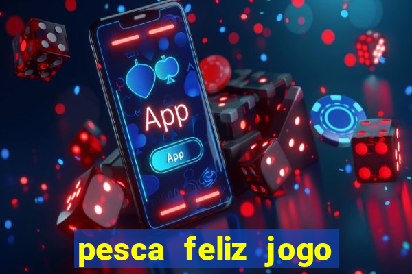 pesca feliz jogo de aposta