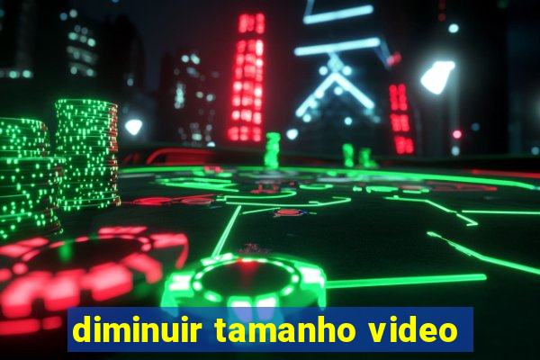 diminuir tamanho video