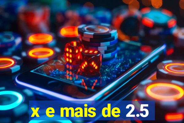 x e mais de 2.5