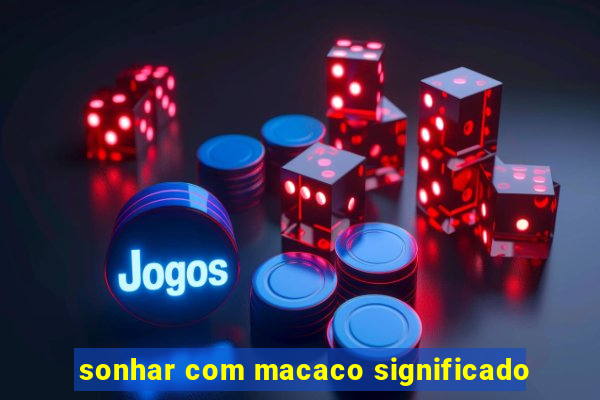 sonhar com macaco significado