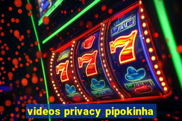 videos privacy pipokinha