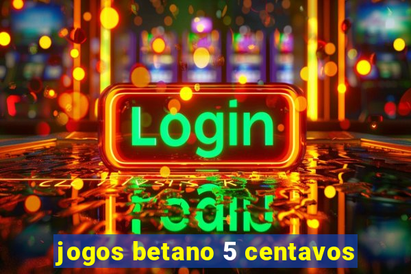 jogos betano 5 centavos