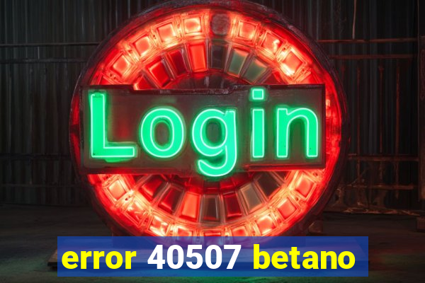 error 40507 betano