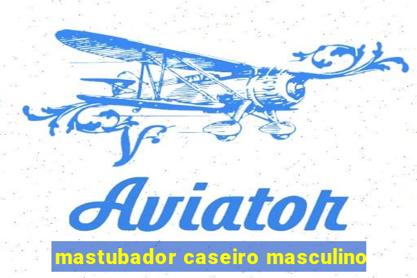 mastubador caseiro masculino