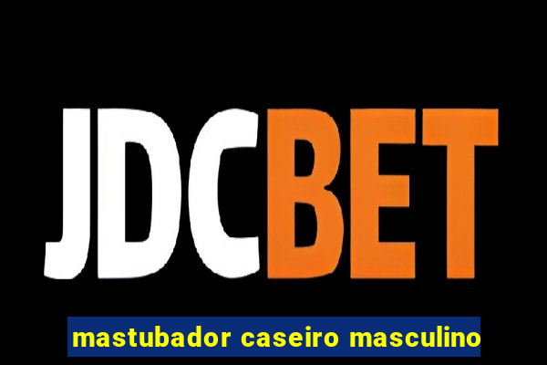 mastubador caseiro masculino