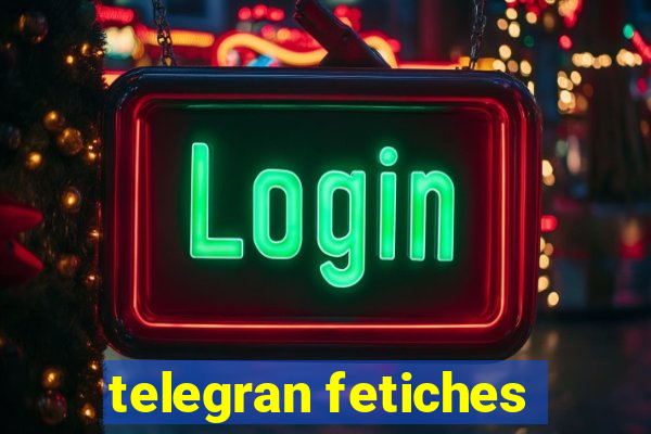 telegran fetiches