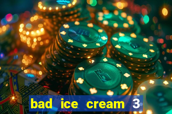 bad ice cream 3 no jogos 360