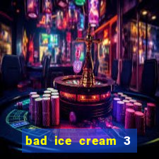 bad ice cream 3 no jogos 360