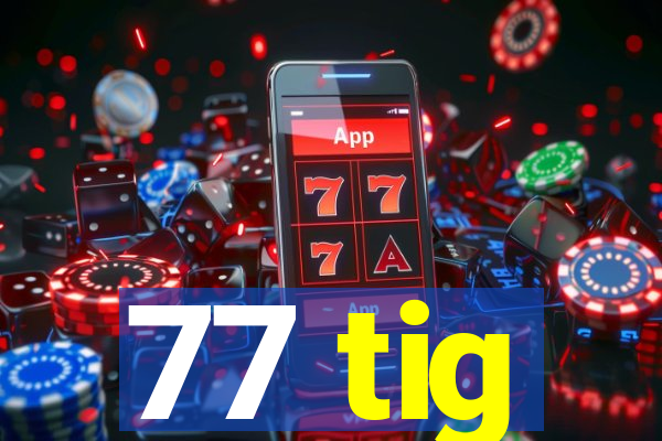 77 tig