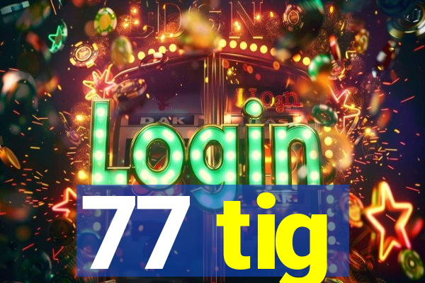 77 tig