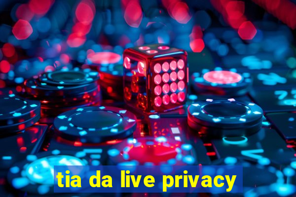 tia da live privacy