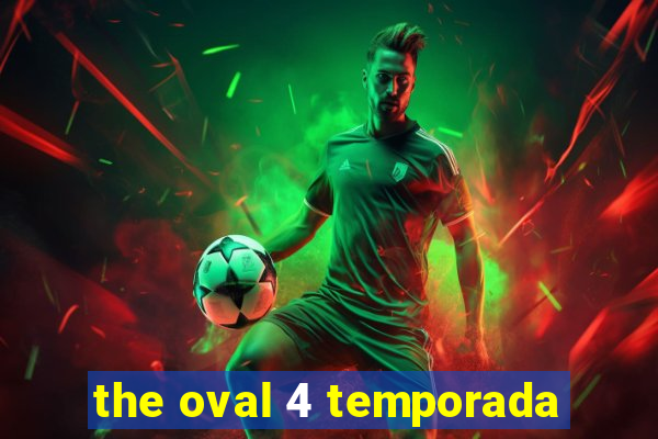 the oval 4 temporada