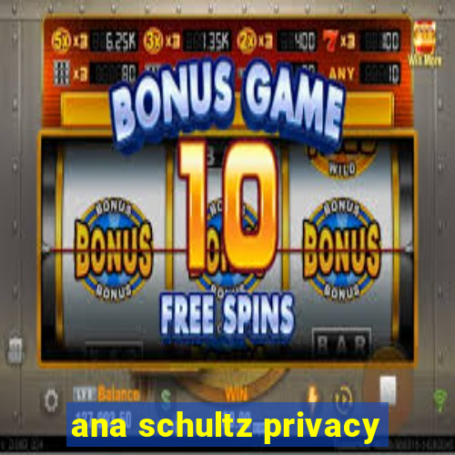 ana schultz privacy