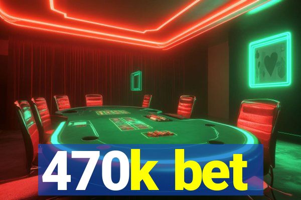 470k bet