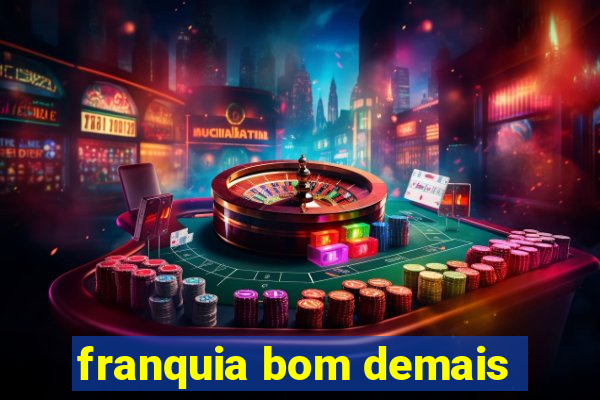 franquia bom demais