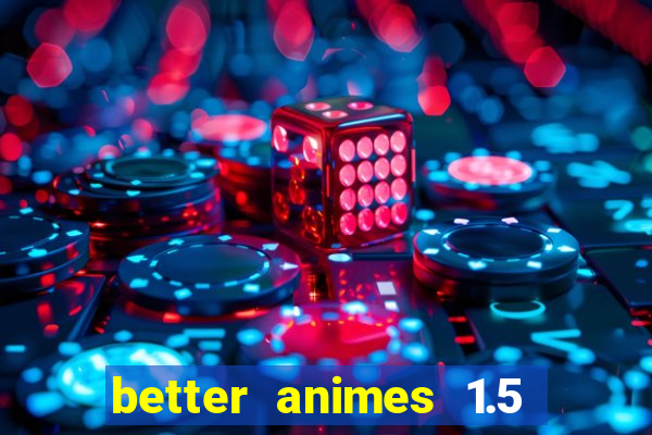 better animes 1.5 apk download