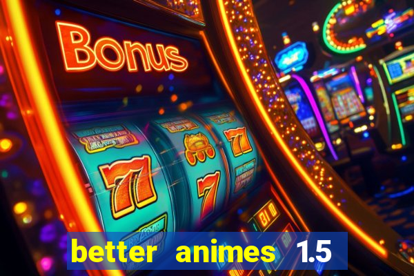 better animes 1.5 apk download