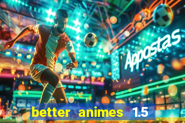 better animes 1.5 apk download