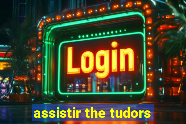 assistir the tudors