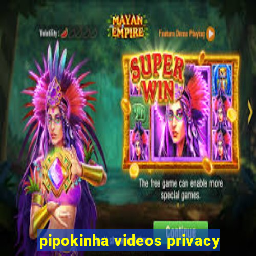 pipokinha videos privacy