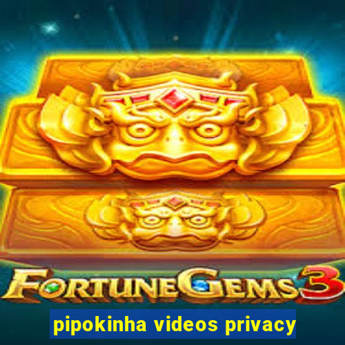 pipokinha videos privacy