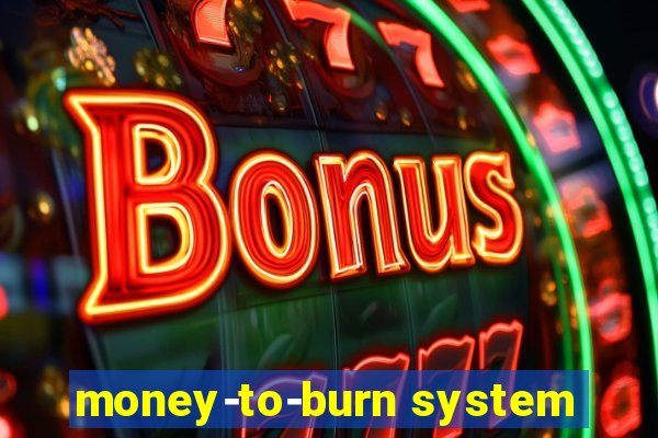 money-to-burn system