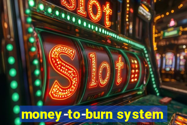 money-to-burn system