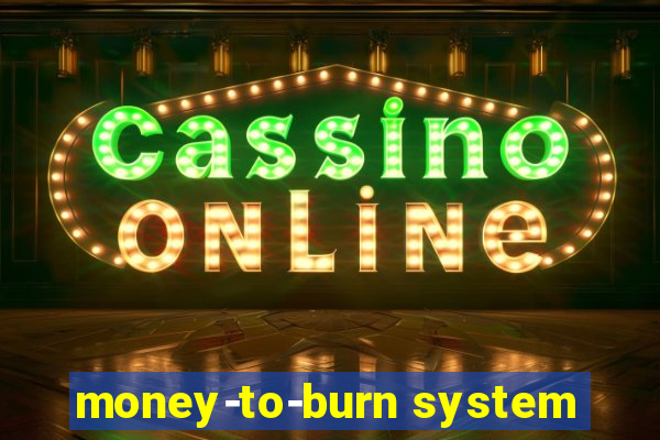 money-to-burn system